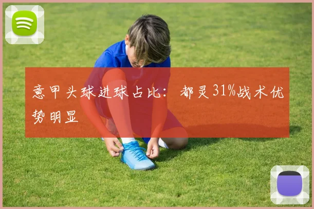 意甲头球进球占比：都灵31%战术优势明显