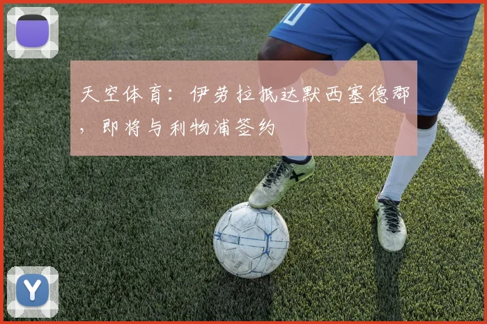 天空体育：伊劳拉抵达默西塞德郡，即将与利物浦签约