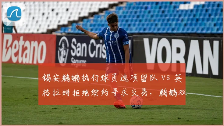 锡安鹈鹕执行球员选项留队 vs 英格拉姆拒绝续约寻求交易，鹈鹕双子星去留分歧