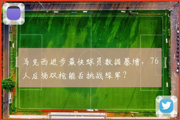 马克西进步最快球员数据暴增，76人后场双枪能否挑战绿军？